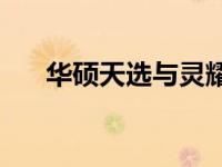 华硕天选与灵耀系列对比：哪个更好？