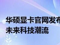 华硕显卡官网发布会：全新产品线亮相，引领未来科技潮流