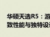 华硕天选R5：游戏硬件的巅峰之作，体验极致性能与独特设计