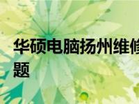 华硕电脑扬州维修中心：专业解决您的电脑问题