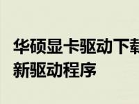 华硕显卡驱动下载官网地址大全：轻松获取最新驱动程序