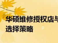 华硕维修授权店与直营店：二者的主要差异与选择策略
