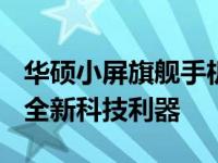 华硕小屏旗舰手机最新款XXXX：领跑市场的全新科技利器