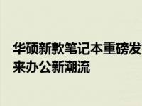 华硕新款笔记本重磅发布：科技与美学的完美结合，引领未来办公新潮流
