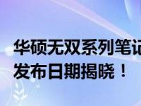 华硕无双系列笔记本发布时间揭秘：最新型号发布日期揭晓！