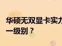 华硕无双显卡实力解析：其性能究竟相当于哪一级别？