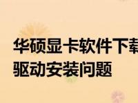 华硕显卡软件下载指南：一站式解决您的显卡驱动安装问题