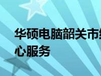 华硕电脑韶关市维修中心——专业售后，贴心服务