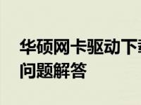 华硕网卡驱动下载Win10：详细指南及常见问题解答