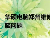 华硕电脑郑州维修服务中心：专业解决您的电脑问题