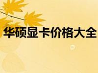 华硕显卡价格大全：多少钱一个，一网打尽！