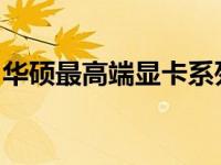 华硕最高端显卡系列：性能与技术的巅峰之作