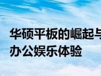 华硕平板的崛起与变革：打造高效便捷的移动办公娱乐体验