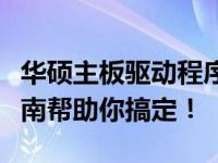 华硕主板驱动程序应该如何选择？一篇全面指南帮助你搞定！