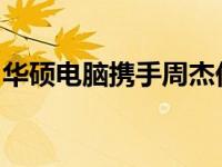 华硕电脑携手周杰伦，演绎音乐与科技的力量