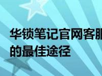 华锁笔记官网客服电话，解决您的疑问和需求的最佳途径