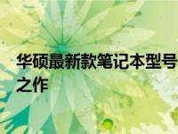 华硕最新款笔记本型号全面解析：性能、设计与功能的巅峰之作
