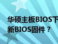 华硕主板BIOS下载官网：如何快速获取并更新BIOS固件？